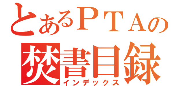 とあるＰＴＡの焚書目録（インデックス）