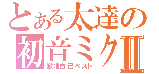 とある太達の初音ミクⅡ（激唱自己ベスト）