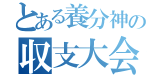 とある養分神の収支大会（）