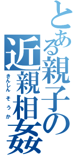 とある親子の近親相姦（きんしん　そ　う　か）