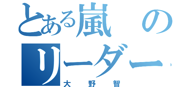 とある嵐のリーダー（大野智）