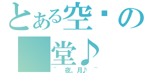 とある空虛の 堂♪（~ 夜。月♪ ~）