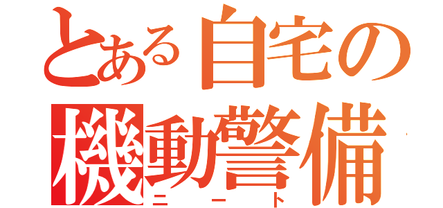 とある自宅の機動警備員（ニート）