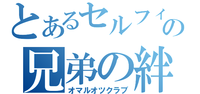 とあるセルフィォの兄弟の絆（オマルオツクラブ）