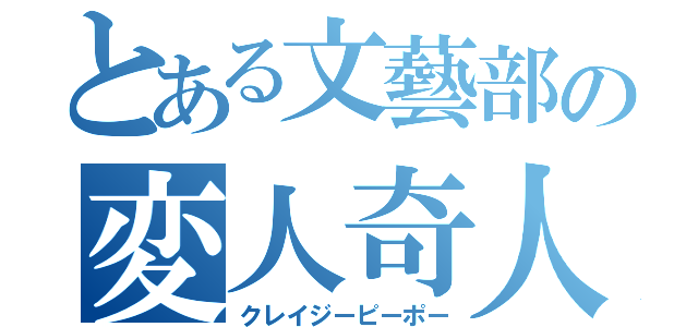 とある文藝部の変人奇人（クレイジーピーポー）