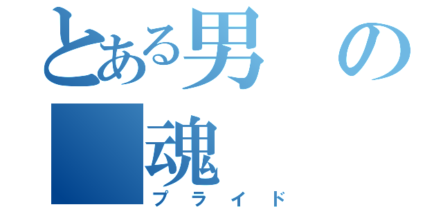 とある男の　魂　（プライド）