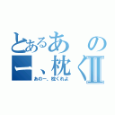 とあるあのー、枕くれよⅡ（あのー、枕くれよ）