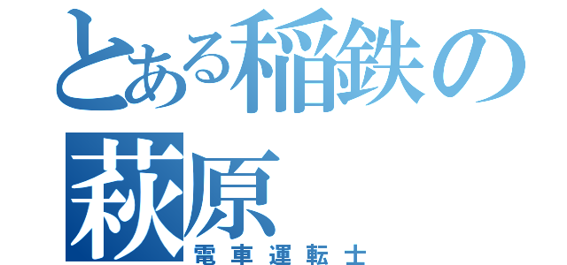 とある稲鉄の萩原（電車運転士）