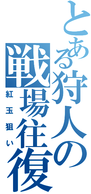 とある狩人の戦場往復（紅玉狙い）