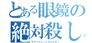 とある眼鏡の絶対殺し（アブソリュートブレイカー）