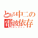 とある中二の電波依存（オンライン）