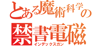 とある魔術科学の禁書電磁砲（インデックスガン）