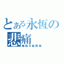 とある永恆の悲痛（傷到不能再傷）