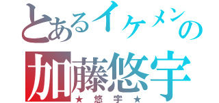 とあるイケメンの加藤悠宇（★悠宇★）