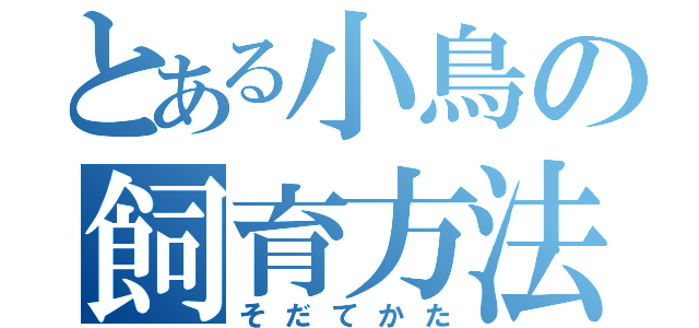 とある小鳥の飼育方法（そだてかた）