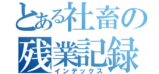 とある社畜の残業記録（インデックス）