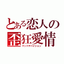 とある恋人の歪狂愛情（マッドデバイション）