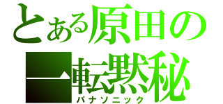 とある原田の一転黙秘（パナソニック）