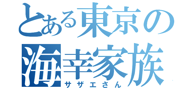 とある東京の海幸家族（サザエさん）