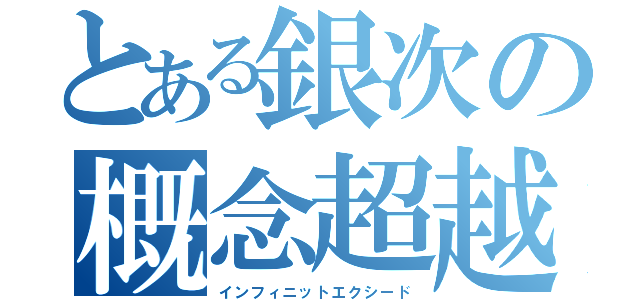 とある銀次の概念超越（インフィニットエクシード）