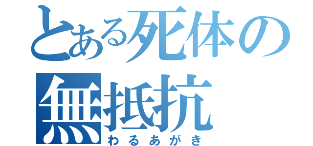 とある死体の無抵抗（わるあがき）