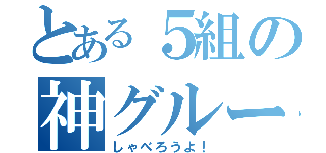 とある５組の神グループ（しゃべろうよ！）