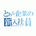 とある企業の新入社員（コネダイスケ）