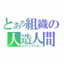 とある組織の人造人間（エヴァンゲリオン）