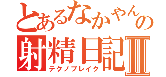 とあるなかやんの射精日記Ⅱ（テクノブレイク）