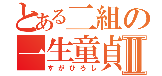 とある二組の一生童貞Ⅱ（すがひろし）