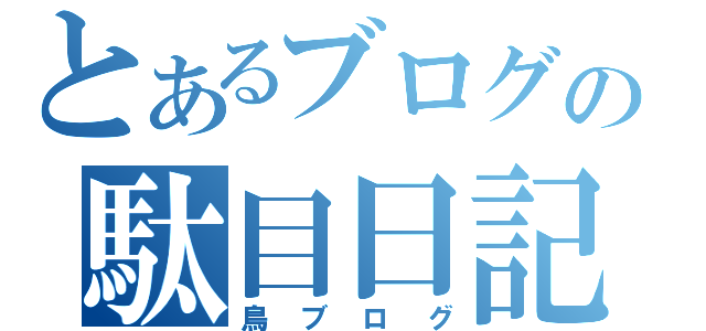 とあるブログの駄目日記（鳥ブログ）