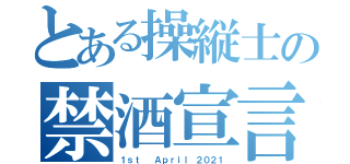 とある操縦士の禁酒宣言（１ｓｔ  Ａｐｒｉｌ ２０２１）