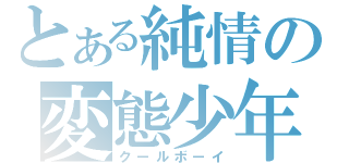 とある純情の変態少年（クールボーイ）