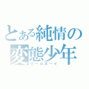 とある純情の変態少年（クールボーイ）