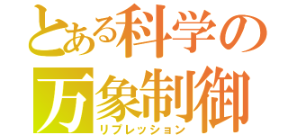 とある科学の万象制御（リプレッション）