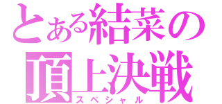 とある結菜の頂上決戦（スペシャル）