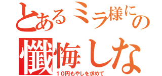 とあるミラ様にの懺悔しなさい！（１０円もやしを求めて）