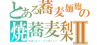 とある蕎麦麺麭の焼蕎麦梨Ⅱ（そばっしー・イソガッシー）