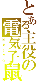 とある主役の電気子鼠（ピカチュウ）