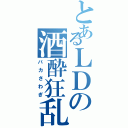 とあるＬＤの酒酔狂乱（バカさわぎ）