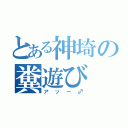 とある神埼の糞遊び（アッー♂）