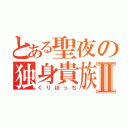 とある聖夜の独身貴族Ⅱ（くりぼっち）