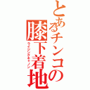 とあるチンコの膝下着地（ライジングキャノン）