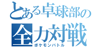 とある卓球部の全力対戦（ポケモンバトル）