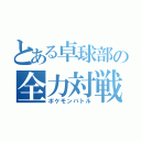 とある卓球部の全力対戦（ポケモンバトル）