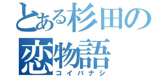 とある杉田の恋物語（コイバナシ）