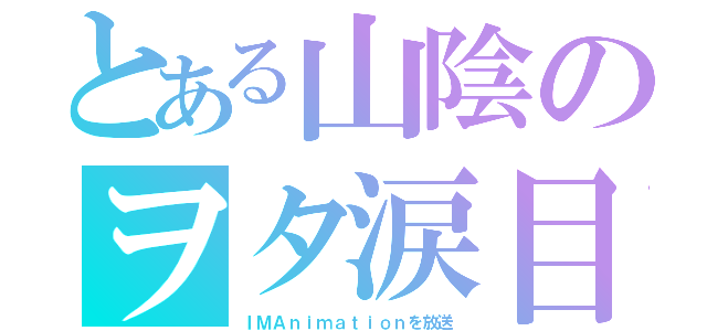 とある山陰のヲタ涙目（ＩＭＡｎｉｍａｔｉｏｎを放送）