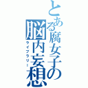 とある腐女子の脳内妄想（ライブラリー）