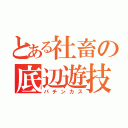 とある社畜の底辺遊技（パチンカス）