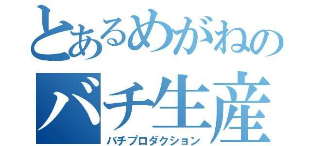 とあるめがねのバチ生産（バチプロダクション）